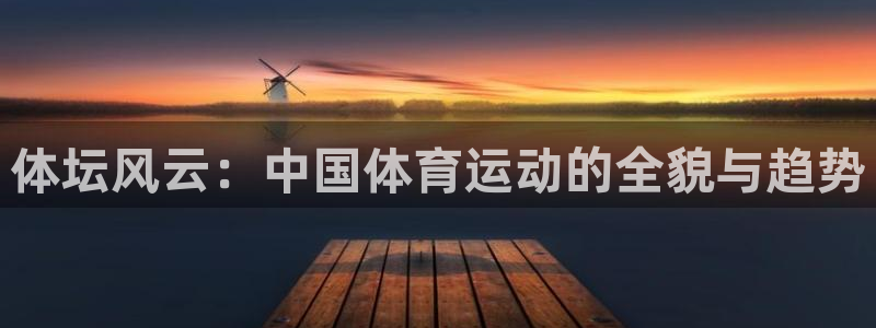 3377体育官网下载平台注册要钱吗:体坛风云:中国体育运动的