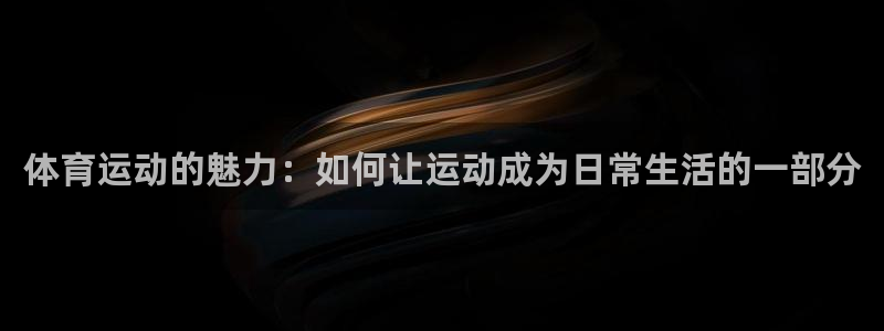 3377体育官方正版app娱乐首页官网下载:体育运动的魅力: